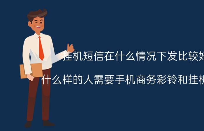 挂机短信在什么情况下发比较好 什么样的人需要手机商务彩铃和挂机短信？